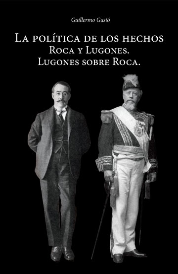 La política de los hechos  Roca y Lugones.  Lugones sobre Roca.